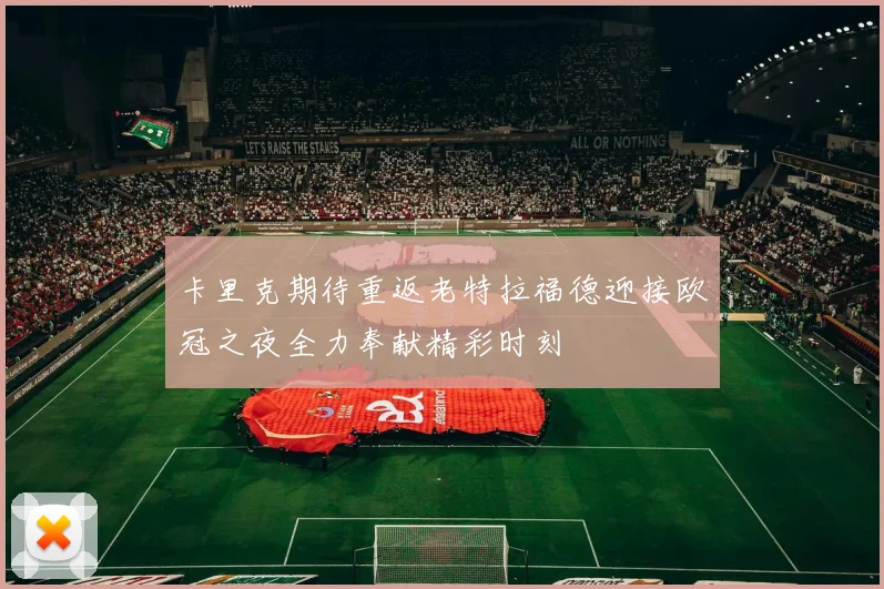 卡里克期待重返老特拉福德迎接欧冠之夜全力奉献精彩时刻