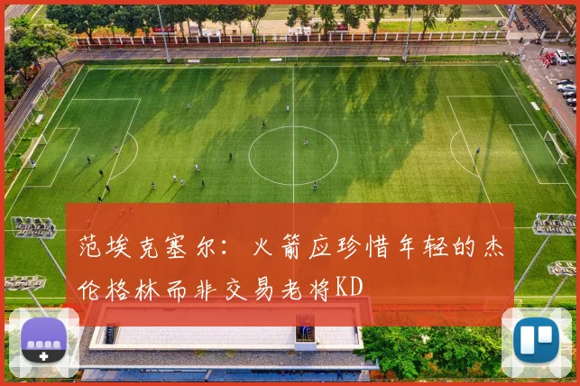 范埃克塞尔：火箭应珍惜年轻的杰伦格林而非交易老将KD